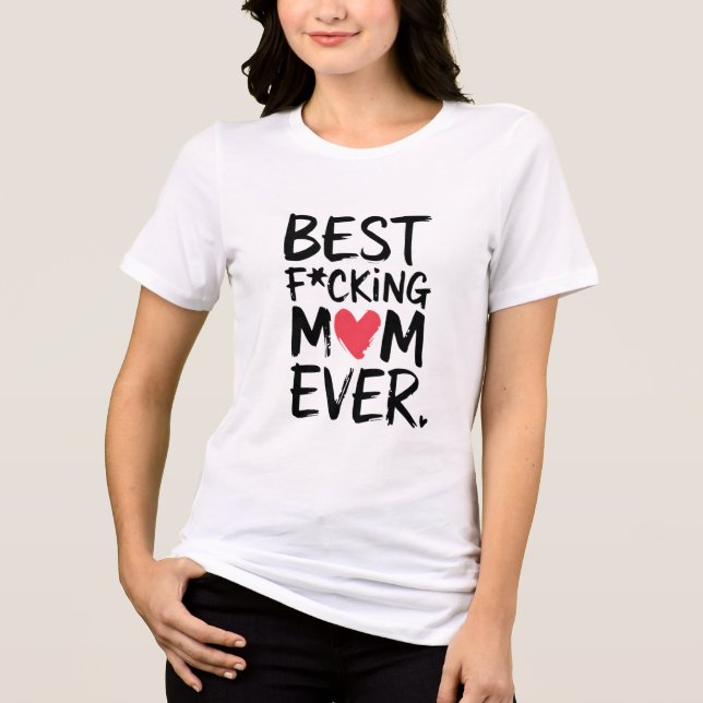 Best F*cking Mom Ever T-Shirt Tri-Blend Shirt (Front)