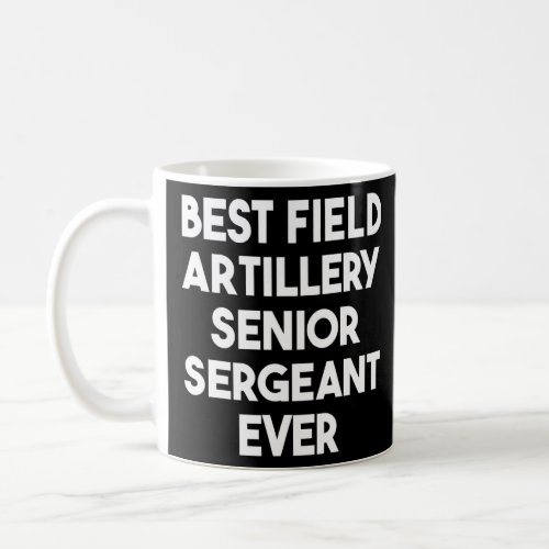 Best Field Artillery Senior Sergeant Ever  Coffee Mug