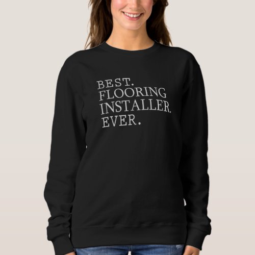 Best Flooring Installer Ever Sweatshirt