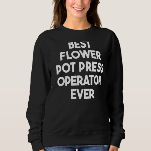 Best Flower Pot Press Operator Ever   Sweatshirt