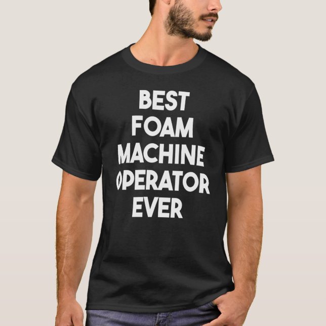 Best Foam Machine Operator Ever T-Shirt (Front)
