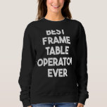 Best Frame Table Operator Ever Sweatshirt