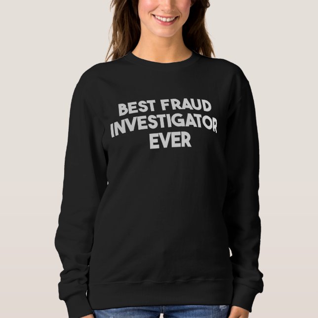 Best Fraud Investigator Ever Sweatshirt (Front)