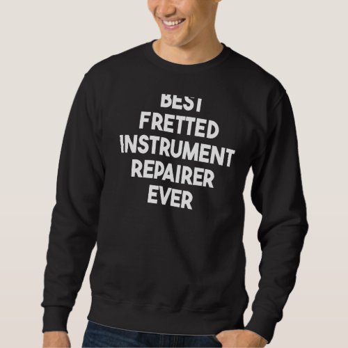 Best Fretted Instrument Repairer Ever   Sweatshirt