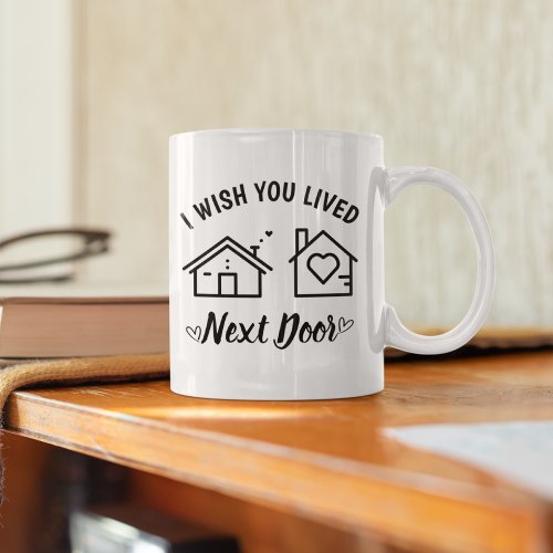 Best Friend I Wish You Lived Next Door Coffee Mug