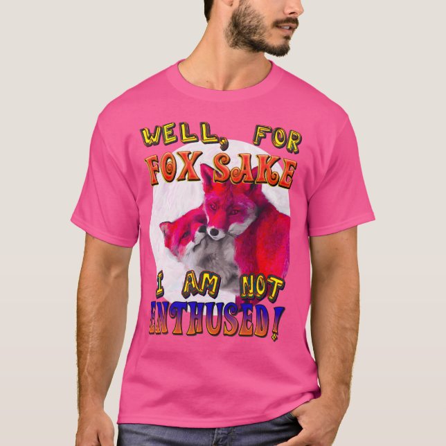 Best Funny For Fox Sake I Am Not Enthused T-Shirt (Front)