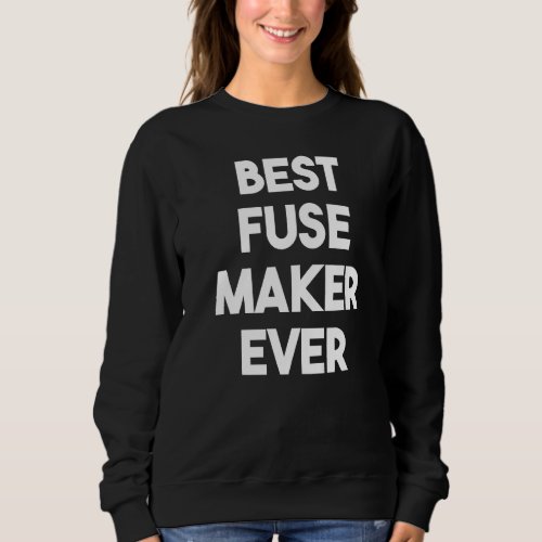 Best Fuse Maker Ever   Sweatshirt