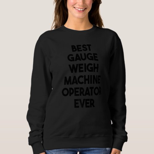 Best Gauge Weigh Machine Operator Ever   Sweatshirt