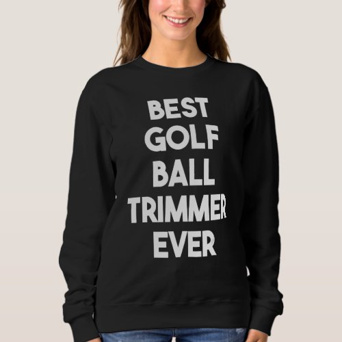 Best Golf Ball Trimmer Ever Sweatshirt