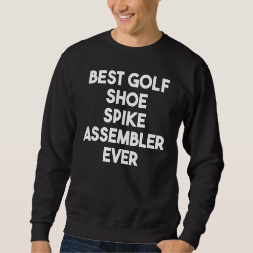Best Golf Shoe Spike Assembler Ever Sweatshirt