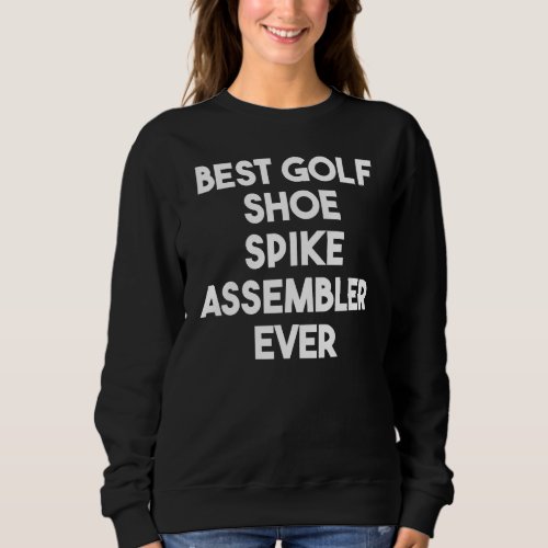 Best Golf Shoe Spike Assembler Ever Sweatshirt