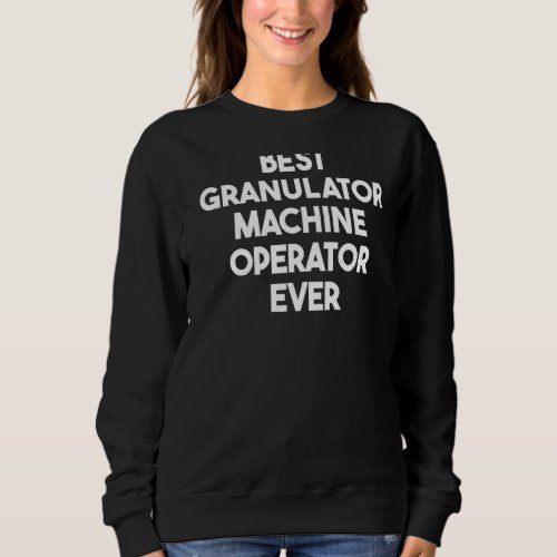 Best Granulator Machine Operator Ever   Sweatshirt