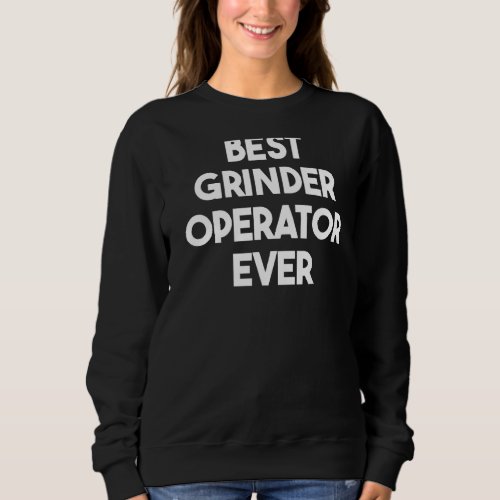 Best Grinder Operator Ever   Sweatshirt