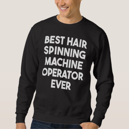 Best Hair Spinning Machine Operator Ever Sweatshirt