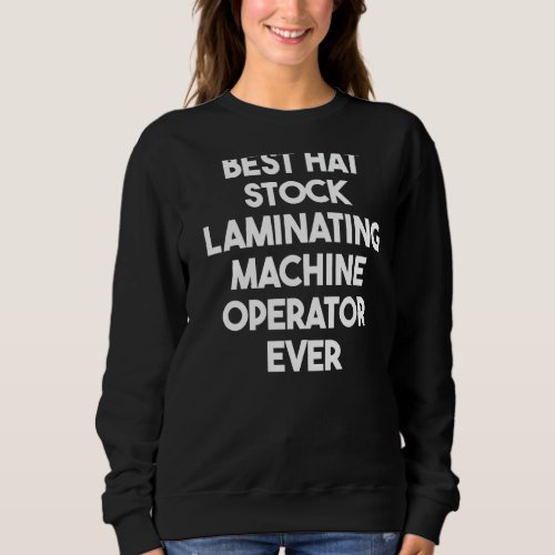 Best Hat Stock Laminating Machine Operator Ever Sweatshirt