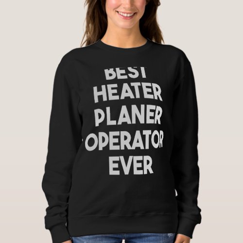 Best Heater Planer Operator Ever Sweatshirt