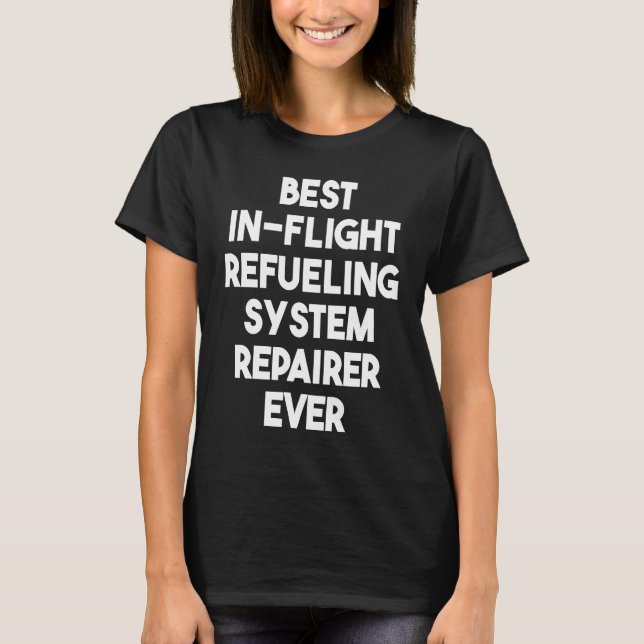 Best In Flight Refueling System Repairer Ever T-Shirt (Front)