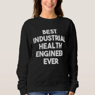 Best Industrial Health Engineer Ever Sweatshirt