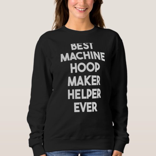Best Machine Hoop Maker Helper Ever   Sweatshirt