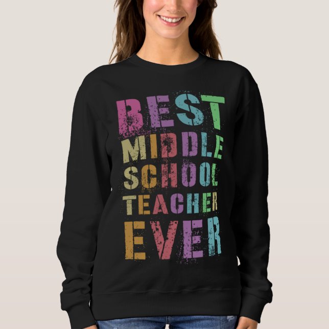 BEST MIDDLE SCHOOL TEACHER Teaching grades 6 8r Ap Sweatshirt (Front)