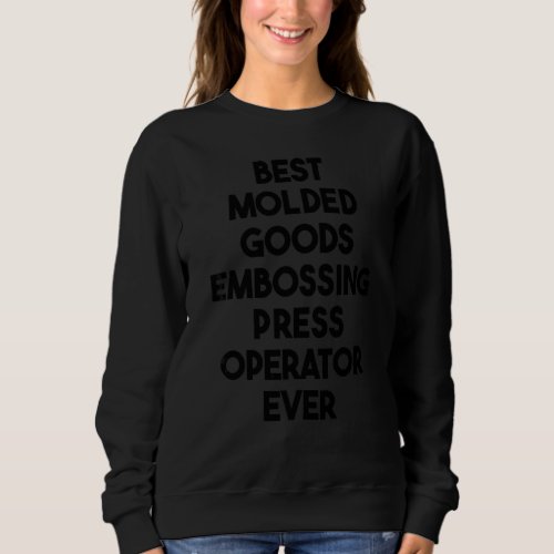 Best Molded Goods Embossing Press Operator Ever Sweatshirt