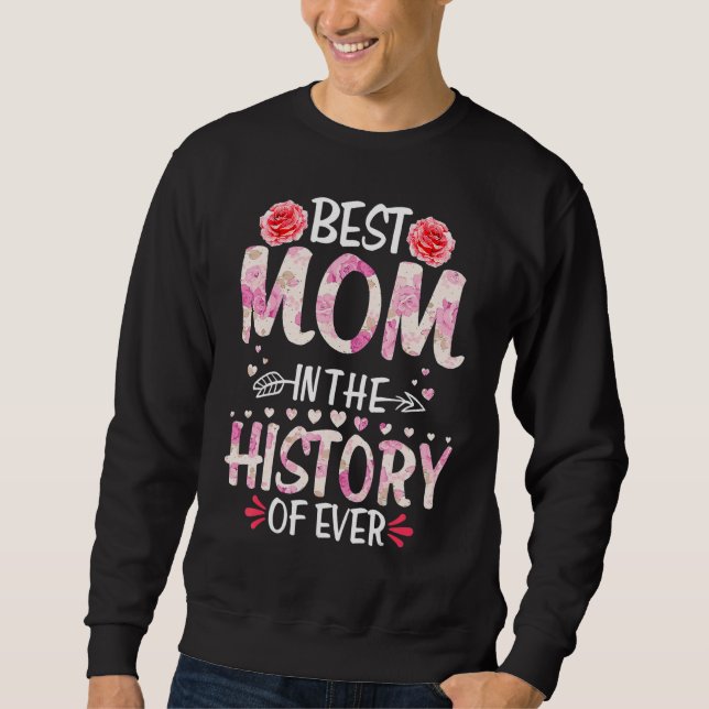 Best Mom In The History Of Ever  Mother's Day Flor Sweatshirt (Front)