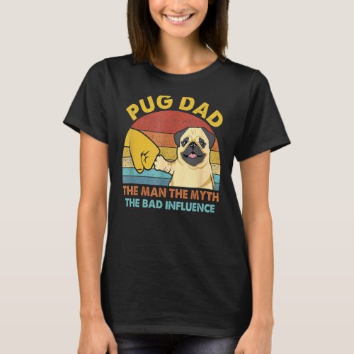 Best Pug Dad The Man The Myth The Bad Influence Cu T_Shirt