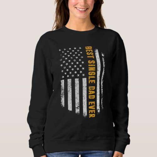 Best Single Dad Ever American Flag Father S Day Sweatshirt