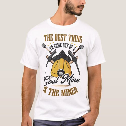 Best Thing Come Out Is Miner Design Coal Miners T_Shirt