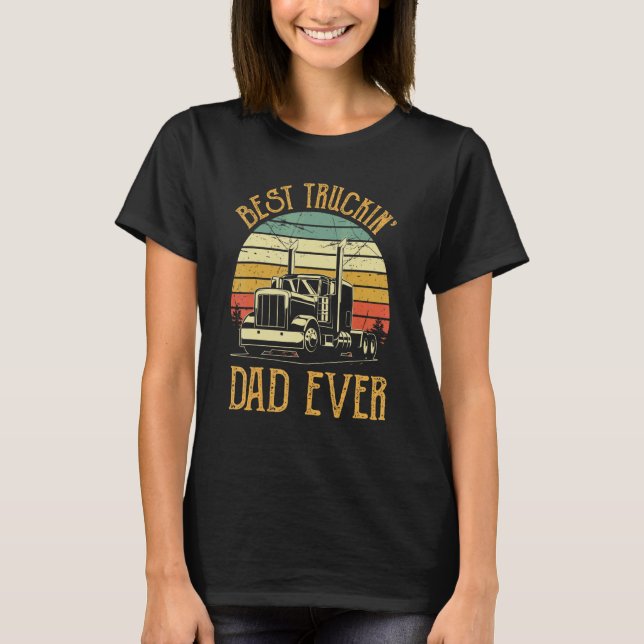 Best Truckin Dad Ever  Big Rig Trucker Father's Da T-Shirt (Front)