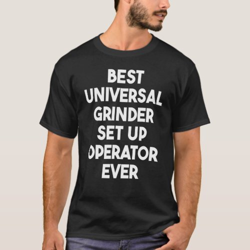 Best Universal Grinder Set Up Operator Ever T_Shirt