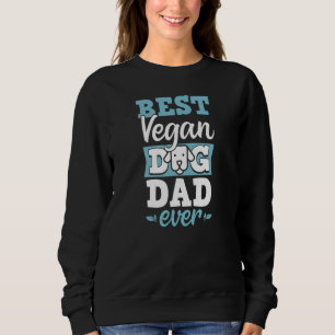 Best Vegan Dog Dad Ever Ethical Pro Vegan Advocate Sweatshirt