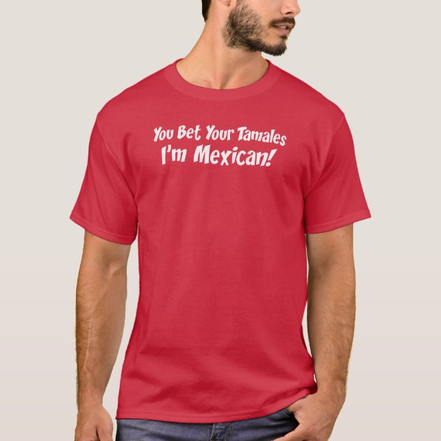 Bet Your Tamales I'm Mexican T-Shirt (Front)