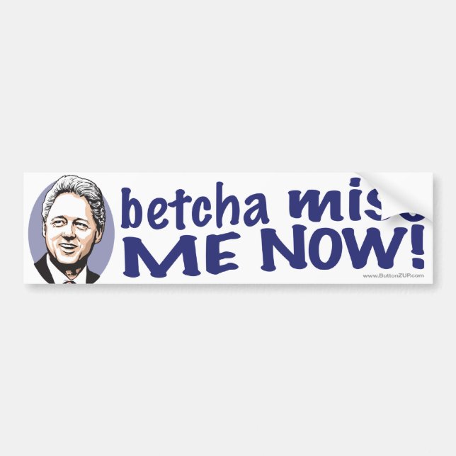 Betcha Miss Me Now! Clinton Bumper Sticker  (Front)