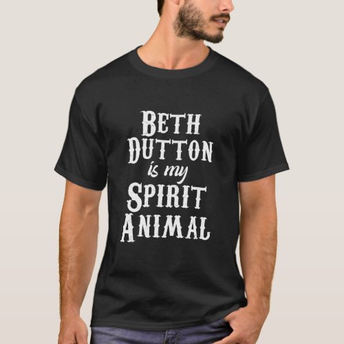 Beth Dutton Is My Spirit Animal Beth Dutton TV Sh T_Shirt