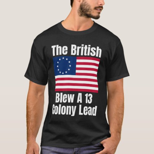 Betsy Ross Flag The British Blew A 13 Colony Lead T_Shirt