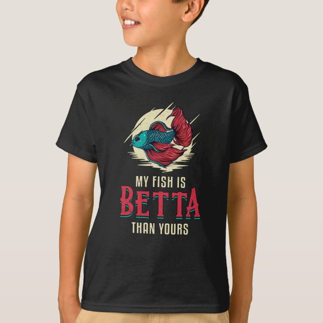Betta Fish My Fish Is Betta Than Yours Fish T-Shirt (Front)