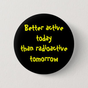 Better active today than radioactive tomorrow pinback button