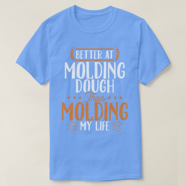 Better At Molding Dough Than Molding My Life T-Shirt (Design Front)