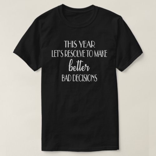 Better Bad Decisions New Year T_Shirt