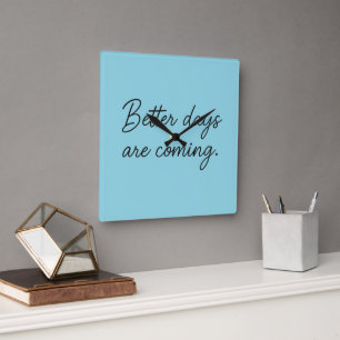 Better Days Are Coming – Inspirational Quote  Square Wall Clock