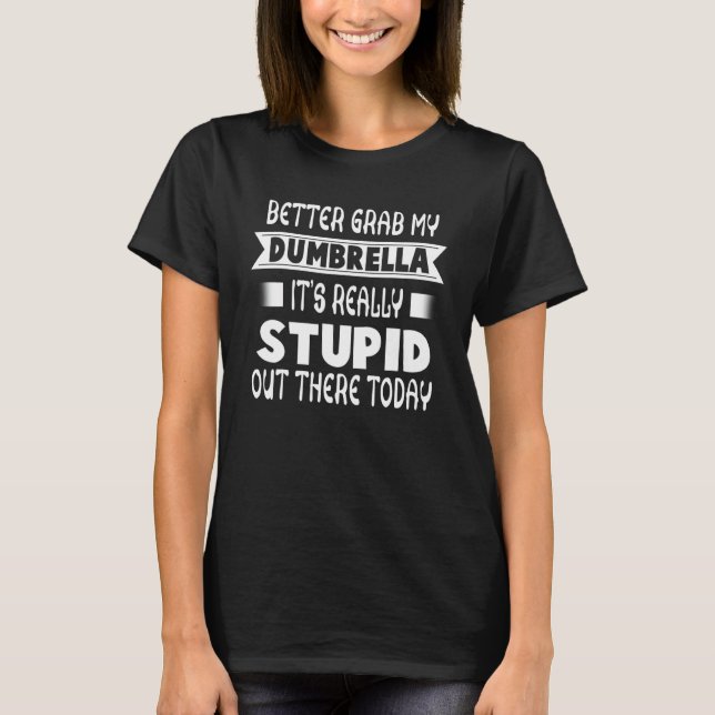 Better Grab My Dumbrella Itu2019s Really Stupid Ou T-Shirt (Front)