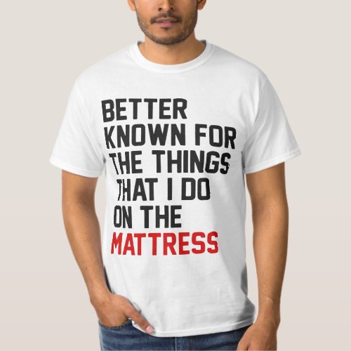Better known for the things that i do on the mattr T_Shirt