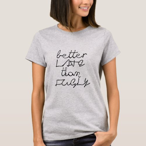 better late than fugly funny t_shirt design
