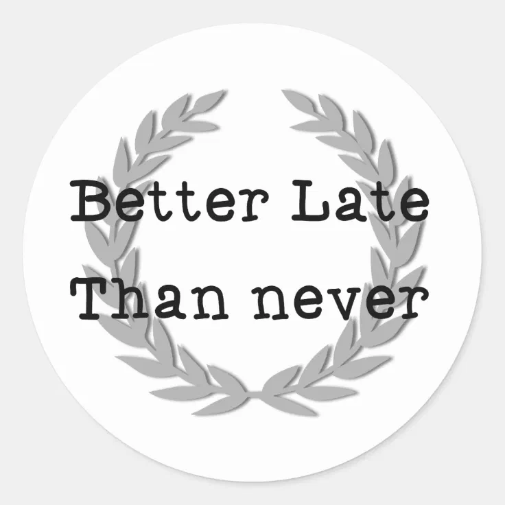 come late better than never
