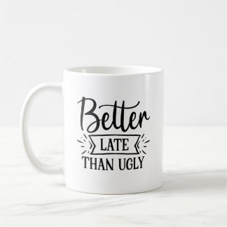 Better Late Than Ugly Funny Coffee Mug