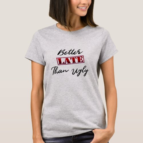better late than ugly late funny late design T_Shirt