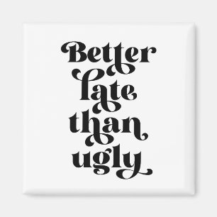 Better Late Than Ugly Magnet