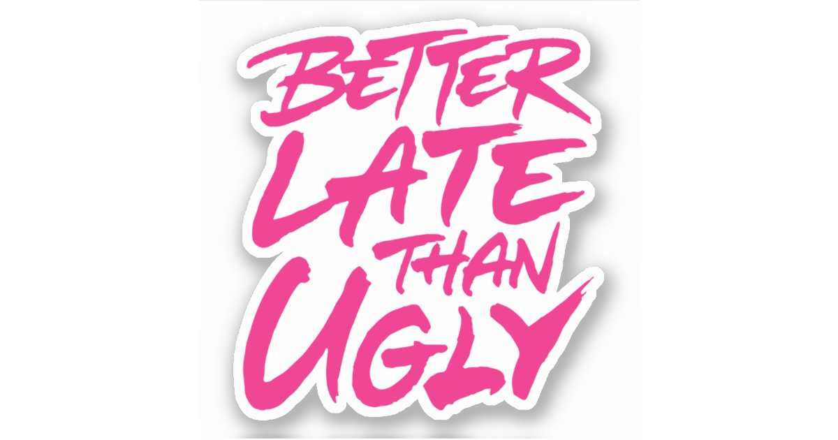 Better Late Than Ugly Sticker Zazzle