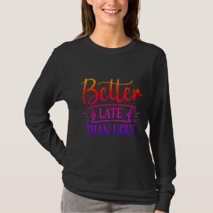 Better late than ugly     T-Shirt